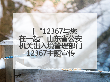 “12367与您在一起”山东省公安机关出入境管理部门12367主题宣传活动在济南启动