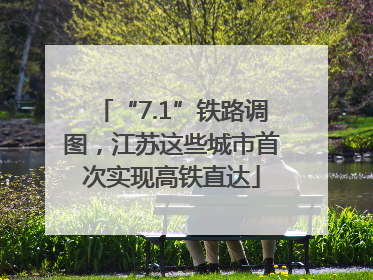 “7.1”铁路调图，江苏这些城市首次实现高铁直达