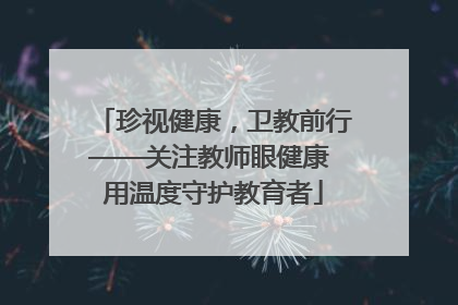 珍视健康，卫教前行——关注教师眼健康 用温度守护教育者