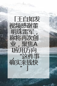 王自如发视频感谢董明珠雷军，称将再次创业，聚焦AI应用方向，“这件事确实来钱快”