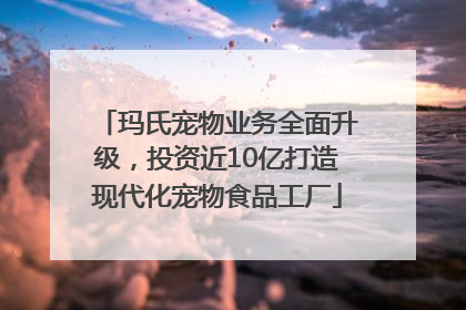 玛氏宠物业务全面升级，投资近10亿打造现代化宠物食品工厂