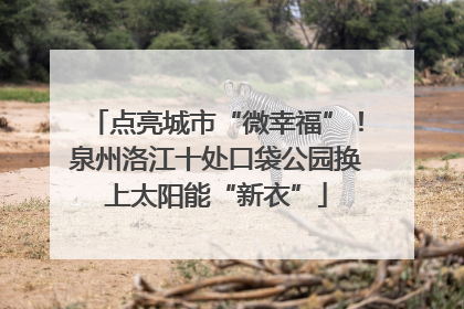 点亮城市“微幸福”！泉州洛江十处口袋公园换上太阳能“新衣”