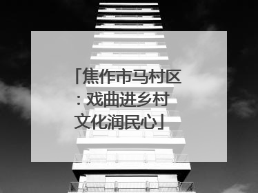 焦作市马村区：戏曲进乡村 文化润民心