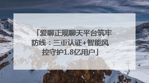 爱聊正规聊天平台筑牢防线：三重认证+智能风控守护1.8亿用户
