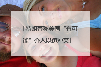 特朗普称美国“有可能”介入以伊冲突