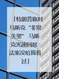 特朗普称对马斯克“非常失望” 马斯克光速回怼：法案没给我看过