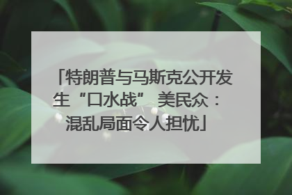 特朗普与马斯克公开发生“口水战” 美民众：混乱局面令人担忧