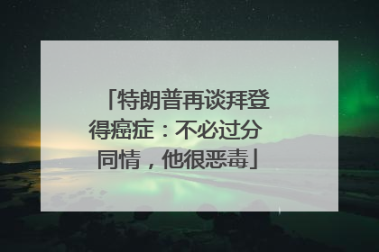 特朗普再谈拜登得癌症：不必过分同情，他很恶毒