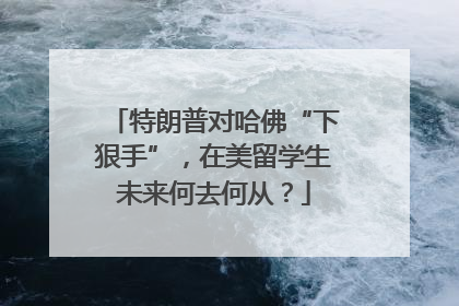 特朗普对哈佛“下狠手”，在美留学生未来何去何从？