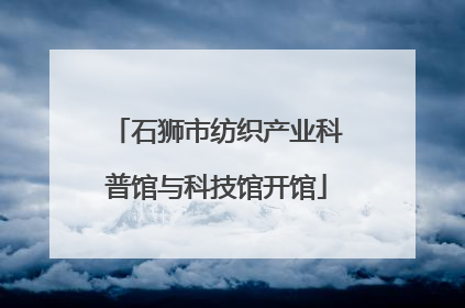 石狮市纺织产业科普馆与科技馆开馆