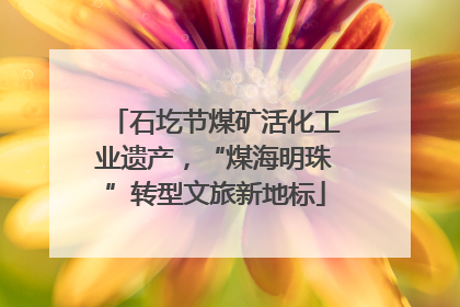 石圪节煤矿活化工业遗产，“煤海明珠”转型文旅新地标