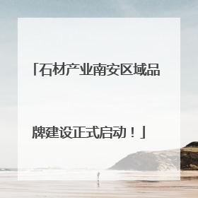 石材产业南安区域品牌建设正式启动！
