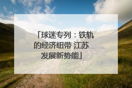 球迷专列：铁轨的经济纽带 江苏发展新势能