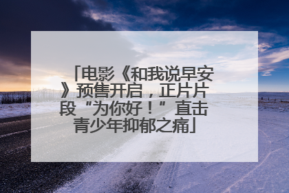 电影《和我说早安》预售开启，正片片段“为你好！”直击青少年抑郁之痛