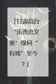 甘肃高台“乐善忠义班”缘何“有戏”至今？