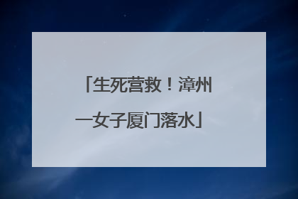 生死营救！漳州一女子厦门落水