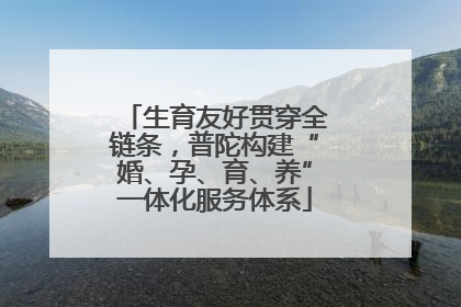 生育友好贯穿全链条，普陀构建“婚、孕、育、养”一体化服务体系