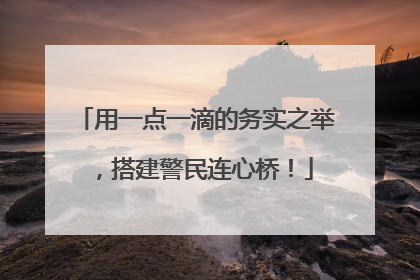 用一点一滴的务实之举，搭建警民连心桥！