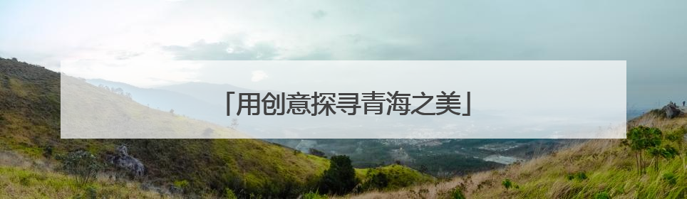 用创意探寻青海之美