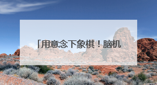 用意念下象棋！脑机接口快速发展 “人机共生”照进现实