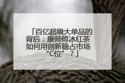 百亿超级大单品的背后：康师傅冰红茶如何用创新稳占市场“C位”？