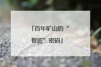 百年矿山的“智匠”密码
