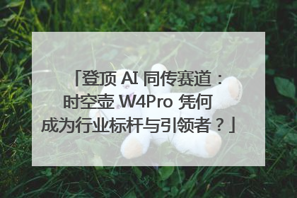 登顶 AI 同传赛道：时空壶 W4Pro 凭何成为行业标杆与引领者？