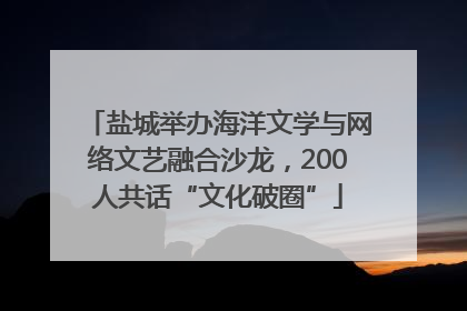 盐城举办海洋文学与网络文艺融合沙龙，200人共话“文化破圈”