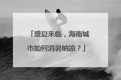 盛夏来临，海南城市如何消暑纳凉？