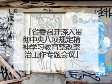 省委召开深入贯彻中央八项规定精神学习教育整改整治工作专题会议