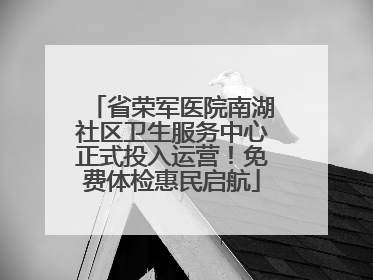 省荣军医院南湖社区卫生服务中心正式投入运营！免费体检惠民启航