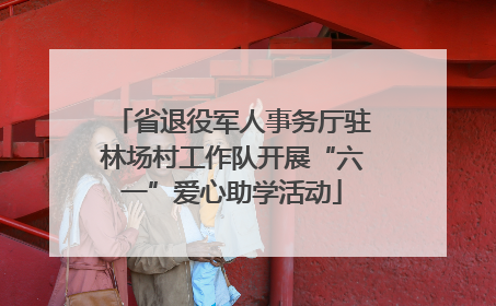省退役军人事务厅驻林场村工作队开展“六一”爱心助学活动