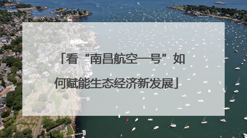 看“南昌航空一号”如何赋能生态经济新发展
