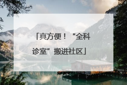 真方便！“全科诊室”搬进社区