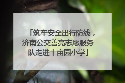 筑牢安全出行防线，济南公交善亮志愿服务队走进十亩园小学