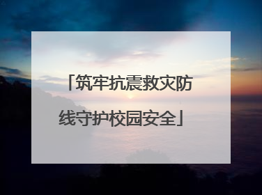 筑牢抗震救灾防线守护校园安全