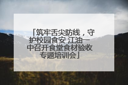 筑牢舌尖防线，守护校园食安 江油一中召开食堂食材验收专题培训会