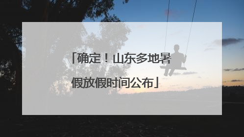 确定！山东多地暑假放假时间公布