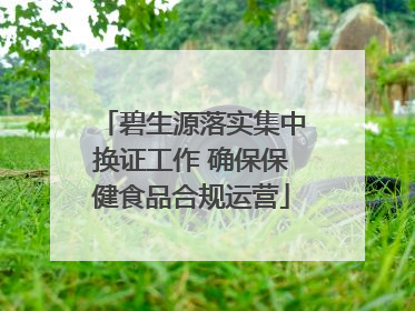 碧生源落实集中换证工作 确保保健食品合规运营