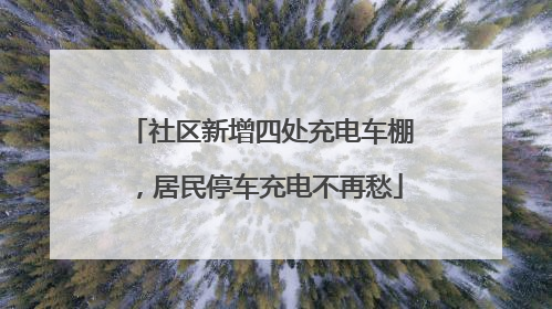 社区新增四处充电车棚，居民停车充电不再愁