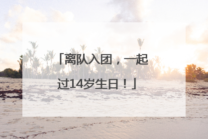 离队入团，一起过14岁生日！