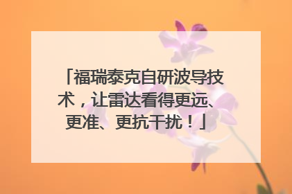 福瑞泰克自研波导技术，让雷达看得更远、更准、更抗干扰！