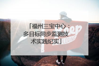 福州三宝中心：多目标同步监测技术实践纪实
