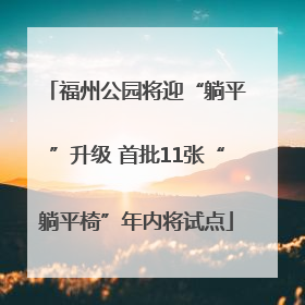 福州公园将迎“躺平”升级 首批11张“躺平椅”年内将试点