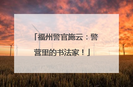 福州警官施云：警营里的书法家！
