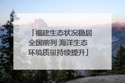 福建生态状况稳居全国前列 海洋生态环境质量持续提升