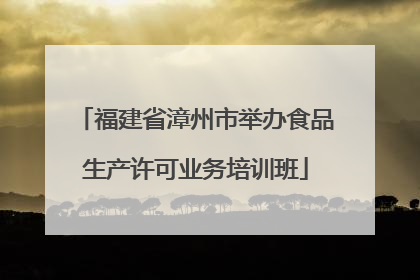 福建省漳州市举办食品生产许可业务培训班