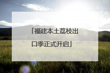 福建本土荔枝出口季正式开启