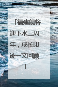 福建舰将迎下水三周年，成长印迹一文回顾