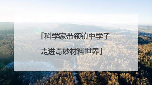 科学家带领镇中学子走进奇妙材料世界